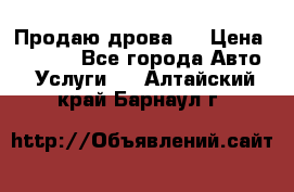 Продаю дрова.  › Цена ­ 6 000 - Все города Авто » Услуги   . Алтайский край,Барнаул г.